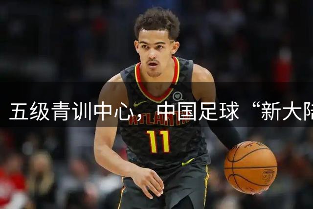 五级青训中心，中国足球“新大陆”