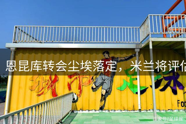 恩昆库转会尘埃落定，米兰将评估莱比锡报价
