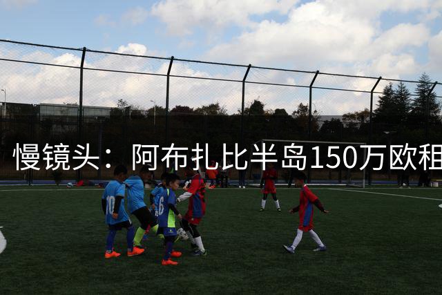 慢镜头：阿布扎比半岛150万欧租借阿斯拉尼，满足条件将500万买断