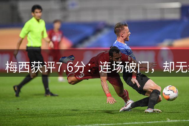 梅西获评7.6分：连场破门，却无缘率队终结连续4场不胜