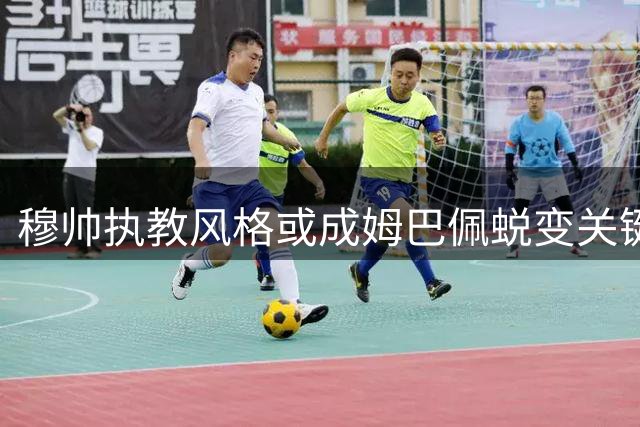 穆帅执教风格或成姆巴佩蜕变关键